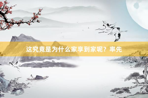 这究竟是为什么家享到家呢?率先